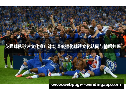 英超球队球迷文化推广计划深度强化球迷文化认同与情感共鸣