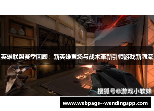 英雄联盟赛季回顾：新英雄登场与战术革新引领游戏新潮流