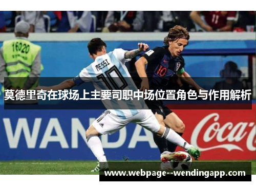 莫德里奇在球场上主要司职中场位置角色与作用解析