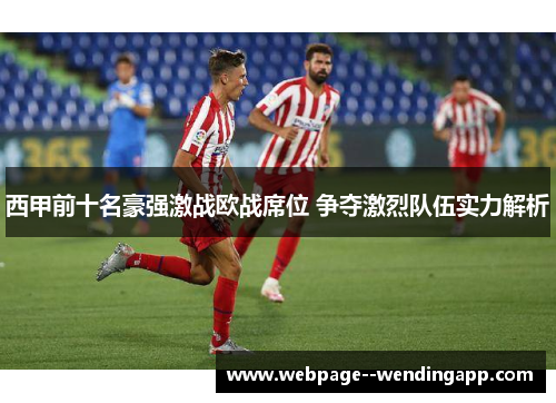 西甲前十名豪强激战欧战席位 争夺激烈队伍实力解析