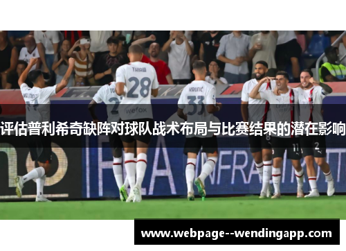 评估普利希奇缺阵对球队战术布局与比赛结果的潜在影响