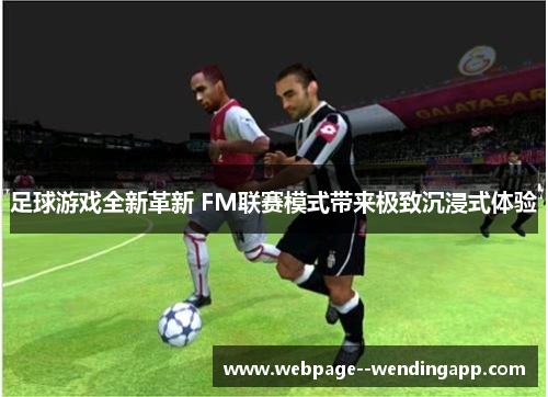 足球游戏全新革新 FM联赛模式带来极致沉浸式体验