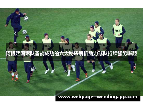 阿根廷国家队备战成功的六大秘诀解析助力球队持续强势崛起