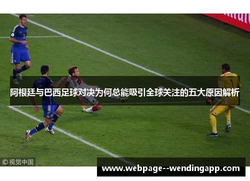 阿根廷与巴西足球对决为何总能吸引全球关注的五大原因解析