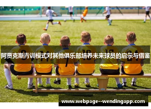 阿贾克斯青训模式对其他俱乐部培养未来球员的启示与借鉴