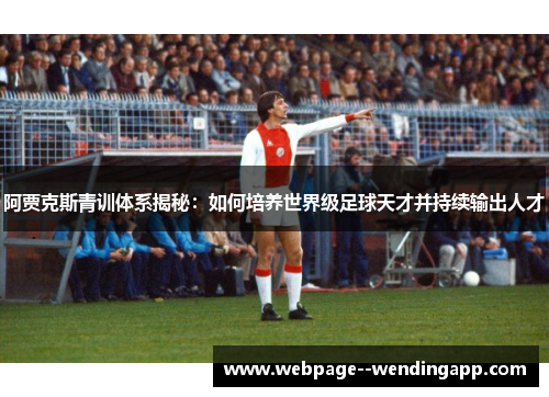 阿贾克斯青训体系揭秘:如何培养世界级足球天才并持续输出人才 阿贾克斯青训体系揭秘:如何培养世界级足球天才并持续输出人才