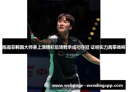 陈雨菲韩国大师赛上演精彩后场劈杀成功夺冠 证明实力再攀高峰