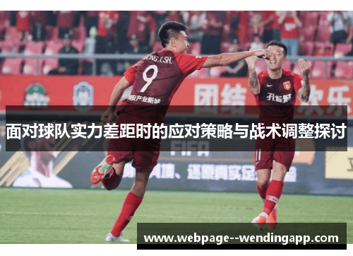 面对球队实力差距时的应对策略与战术调整探讨