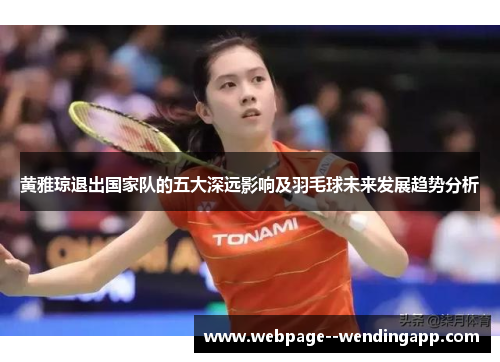 黄雅琼退出国家队的五大深远影响及羽毛球未来发展趋势分析