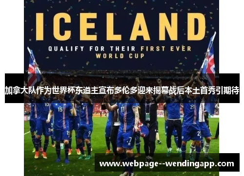 加拿大队作为世界杯东道主宣布多伦多迎来揭幕战后本土首秀引期待
